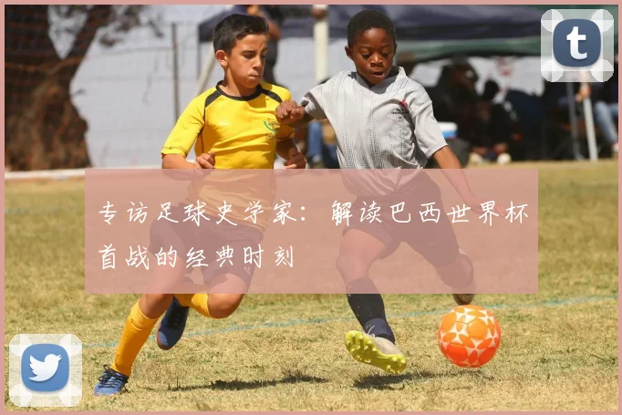 专访足球史学家：解读巴西世界杯首战的经典时刻