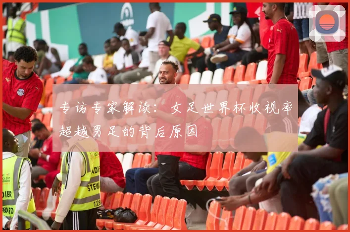 专访专家解读：女足世界杯收视率超越男足的背后原因
