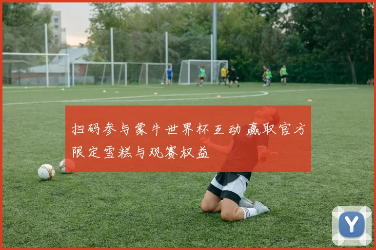 扫码参与蒙牛世界杯互动 赢取官方限定雪糕与观赛权益