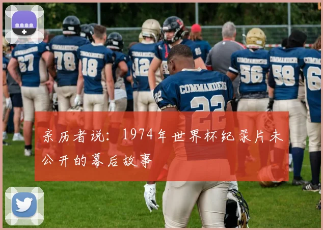 亲历者说：1974年世界杯纪录片未公开的幕后故事