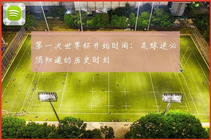 第一次世界杯开始时间：足球迷必须知道的历史时刻