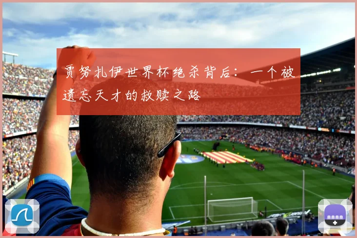 贾努扎伊世界杯绝杀背后：一个被遗忘天才的救赎之路