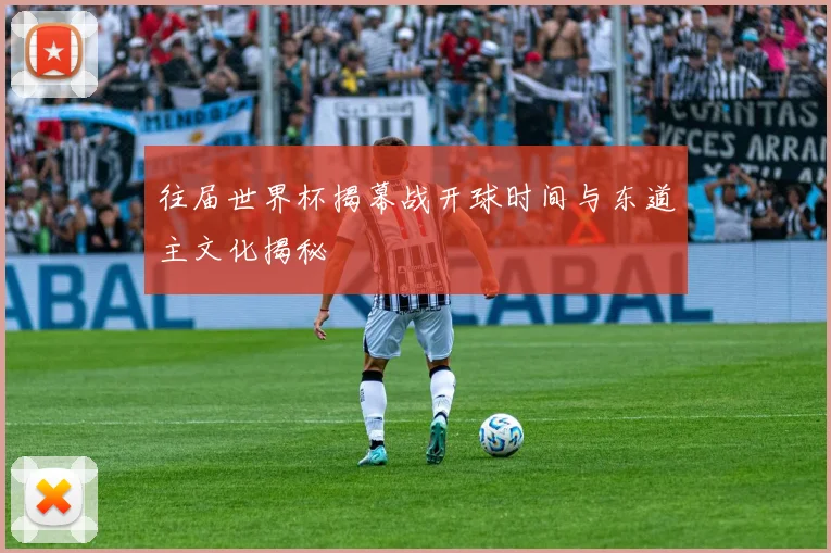 往届世界杯揭幕战开球时间与东道主文化揭秘