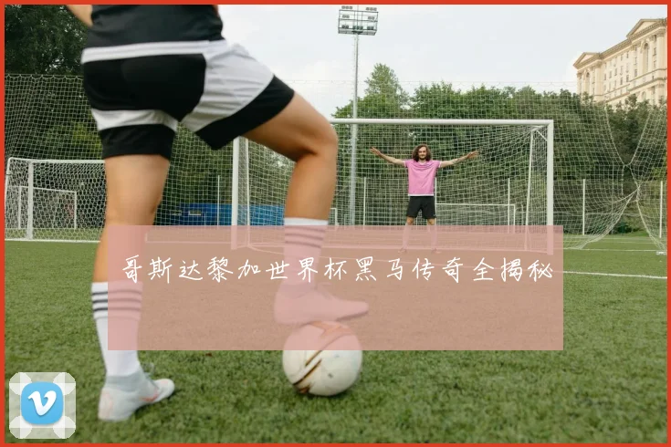 哥斯达黎加世界杯黑马传奇全揭秘