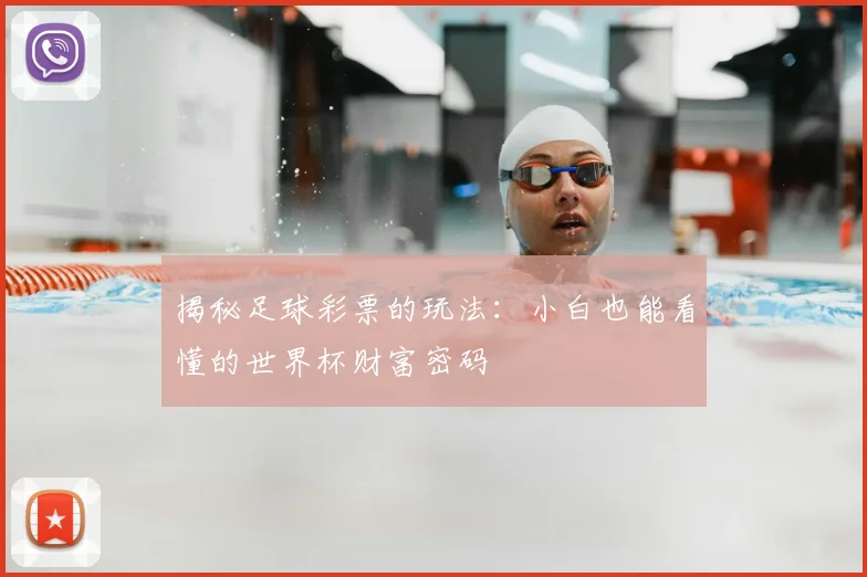 揭秘足球彩票的玩法：小白也能看懂的世界杯财富密码