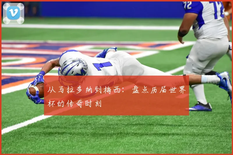 从马拉多纳到梅西:盘点历届世界杯的传奇时刻