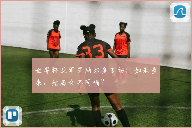 世界杯亚军罗纳尔多专访：如果重来，结局会不同吗？