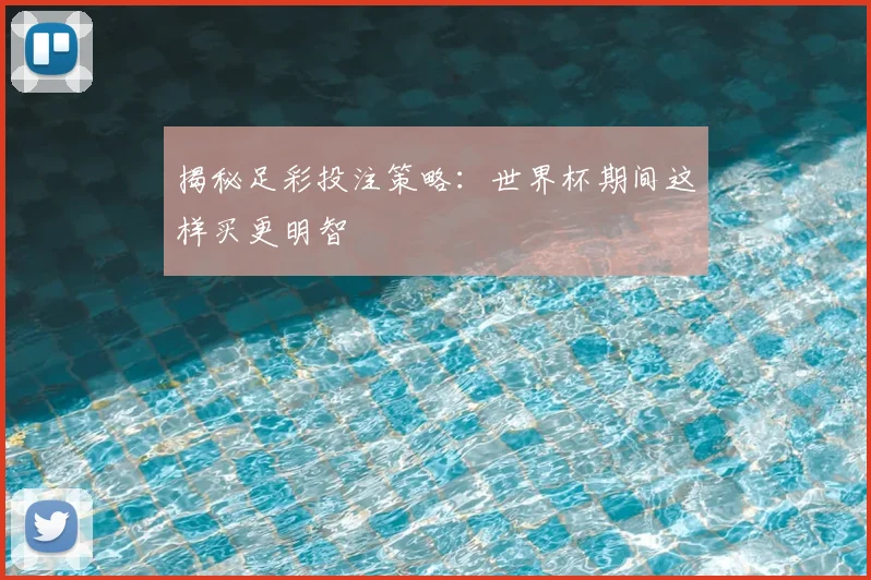 揭秘足彩投注策略：世界杯期间这样买更明智