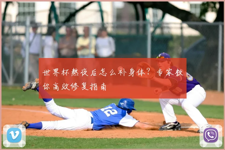 世界杯熬夜后怎么补身体？专家教你高效修复指南