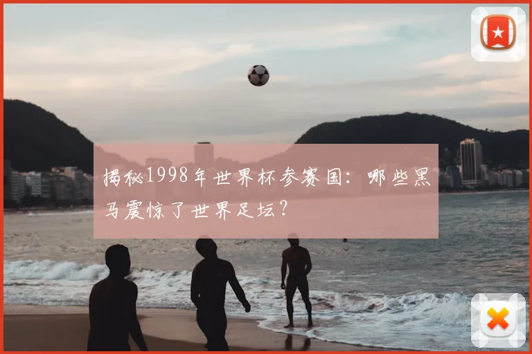 揭秘1998年世界杯参赛国:哪些黑马震惊了世界足坛?