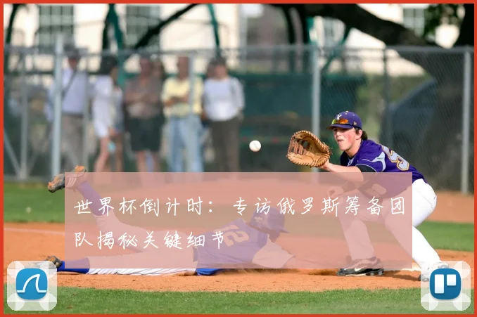 世界杯倒计时:专访俄罗斯筹备团队揭秘关键细节
