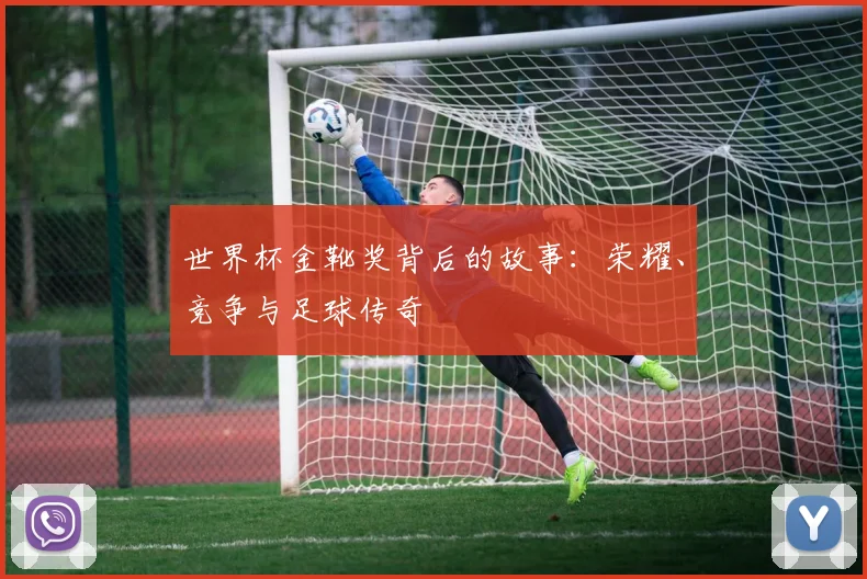 世界杯金靴奖背后的故事:荣耀、竞争与足球传奇