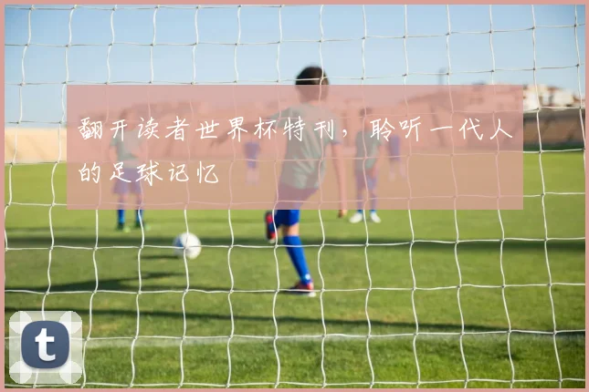 翻开读者世界杯特刊，聆听一代人的足球记忆