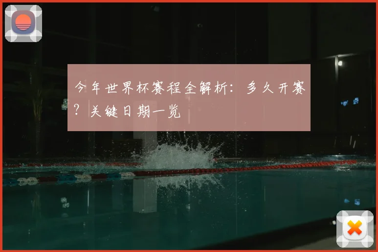 今年世界杯赛程全解析：多久开赛？关键日期一览