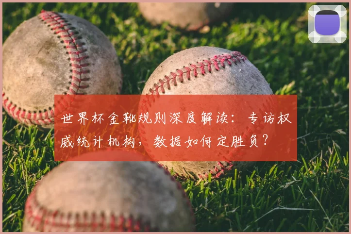 世界杯金靴规则深度解读:专访权威统计机构,数据如何定胜负?