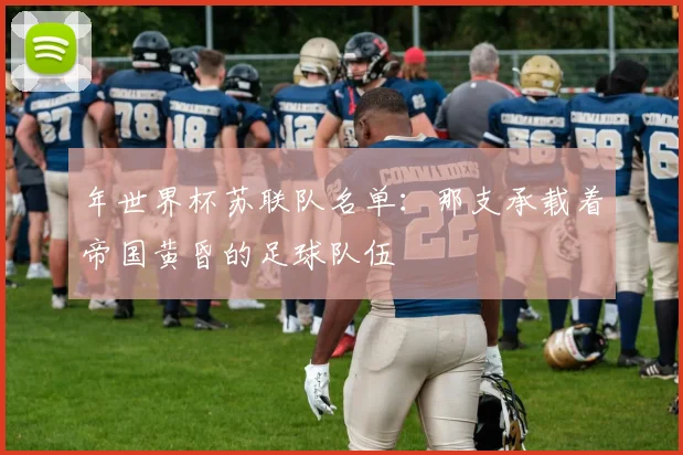 年世界杯苏联队名单：那支承载着帝国黄昏的足球队伍