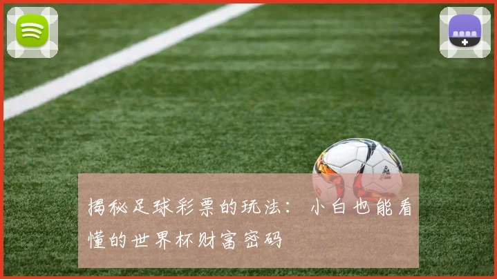 揭秘足球彩票的玩法：小白也能看懂的世界杯财富密码
