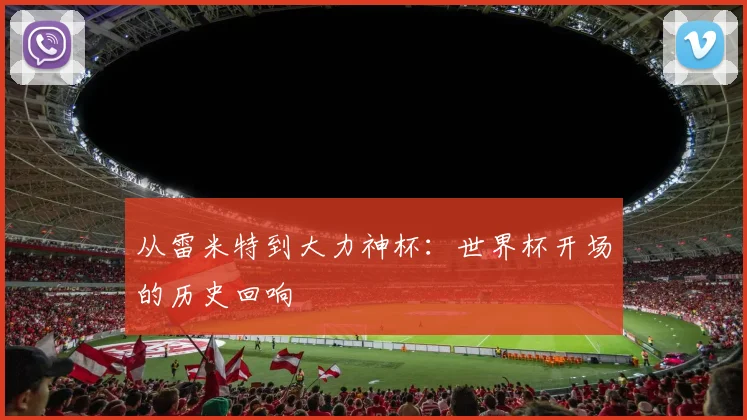 从雷米特到大力神杯：世界杯开场的历史回响