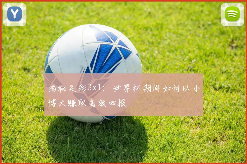 揭秘足彩3x1：世界杯期间如何以小博大赚取高额回报