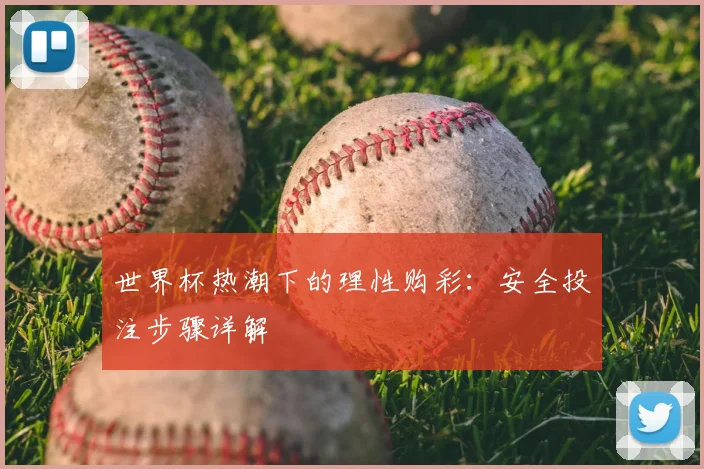 世界杯热潮下的理性购彩：安全投注步骤详解