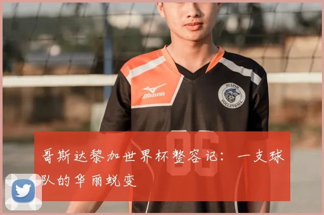 哥斯达黎加世界杯整容记：一支球队的华丽蜕变