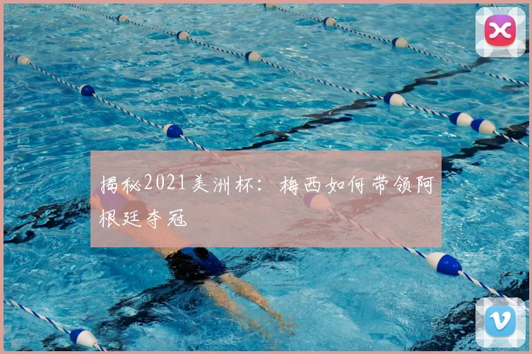 揭秘2021美洲杯：梅西如何带领阿根廷夺冠