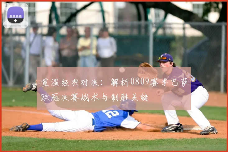 重温经典对决：解析0809赛季巴萨欧冠决赛战术与制胜关键