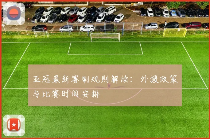 亚冠最新赛制规则解读：外援政策与比赛时间安排