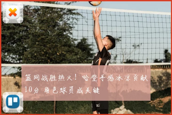 篮网战胜热火！哈登手感冰凉贡献10分 角色球员成关键