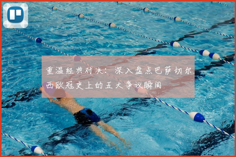 重温经典对决:深入盘点巴萨切尔西欧冠史上的五大争议瞬间