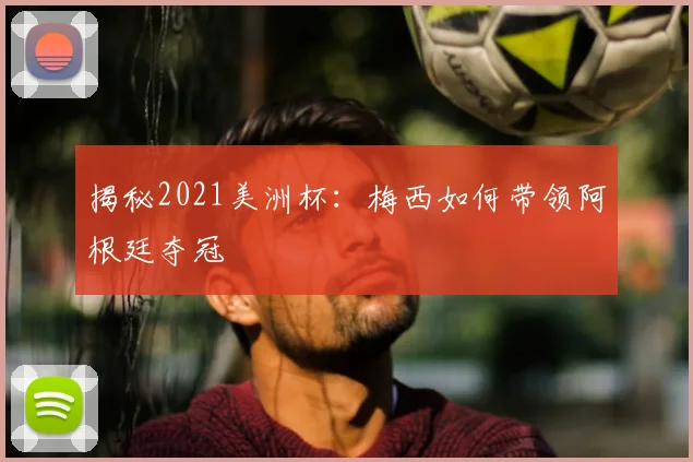揭秘2021美洲杯：梅西如何带领阿根廷夺冠