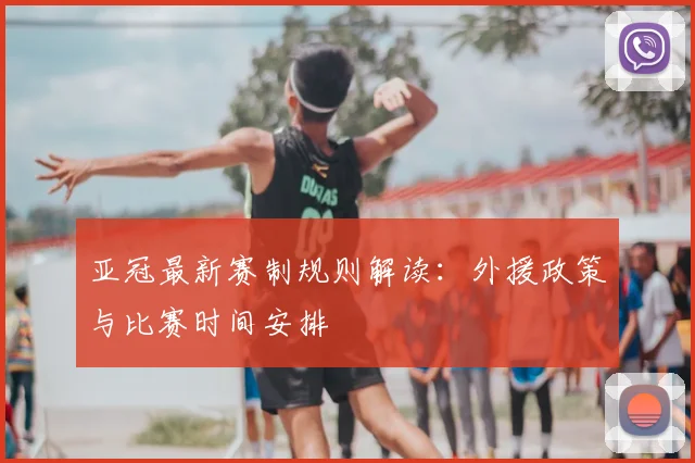 亚冠最新赛制规则解读：外援政策与比赛时间安排